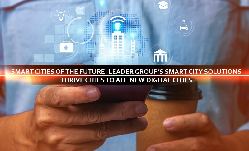 Smart Cities of the future: Leader Group’s Smart City solutions thrive cities to all-new digital cities