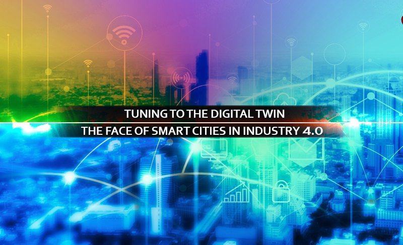 Tuning to the Digital Twin: The face of Smart Cities in Industry 4.0